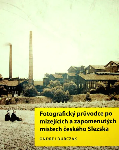 Fotografický průvodce po mizejících a zapomenutých místech českého Slezska