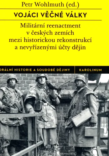 Vojáci věčné války militární reenactment v českých zemích mezi historickou rekonstrukcí a nevyřízenými účty dějin