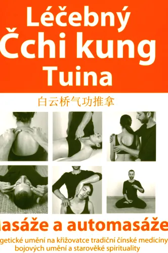 Léčebný čchi kung tuina Bai Yunqiao qi gong tui na - masáže a automasáže - energetické umění na křižovatce tradiční čínské medicíny, bojových umění a starověké spirituality