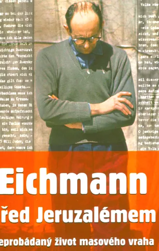 Eichmann před Jeruzalémem neprobádaný život masového vraha