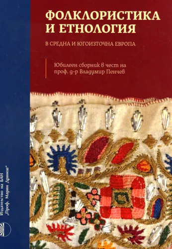 Folkloristika i etnologija v Sredna i Jugoiztočna Evropa jubileen sbornik v čest na prof. d-r Vladimir Penčev = Folklore studies and ethnology in Central and Southeastern Europe - anniversary volume in honor of prof. Vladimir Penchev